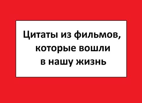 Цитаты из фильмов, которые вошли в нашу жизнь